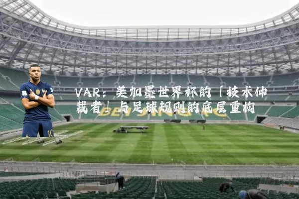 VAR：美加墨世界杯的「技术仲裁者」与足球规则的底层重构
