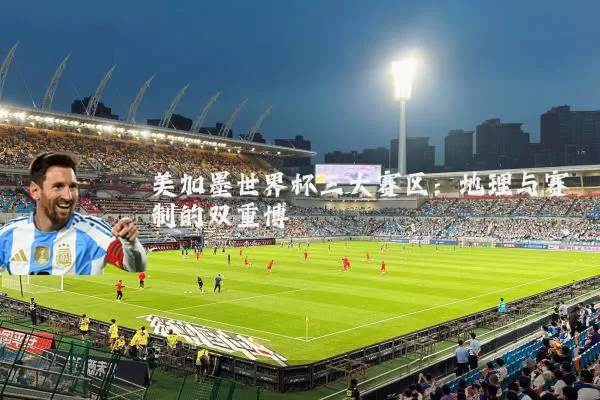 美加墨世界杯三大赛区:地理与赛制的双重博弈