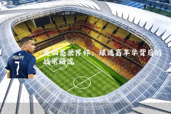 美加墨世界杯:球迷嘉年华背后的战术暗流