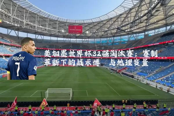 美加墨世界杯32强淘汰赛：赛制革新下的战术博弈与地理变量