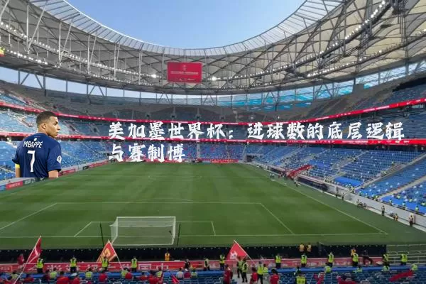 美加墨世界杯：进球数的底层逻辑与赛制博弈