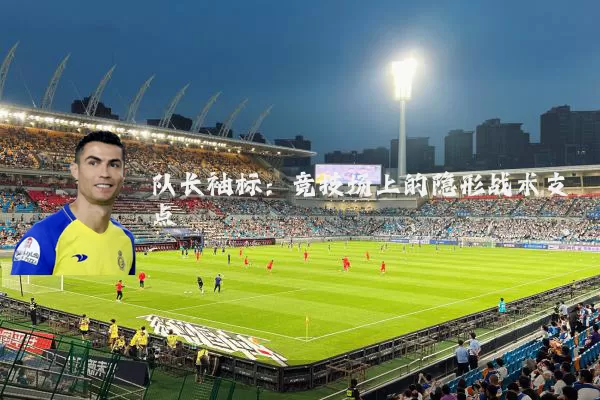 队长袖标：竞技场上的隐形战术支点